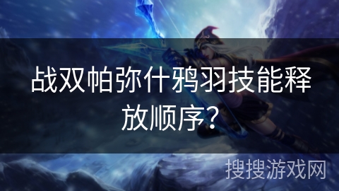 战双帕弥什鸦羽技能释放顺序？