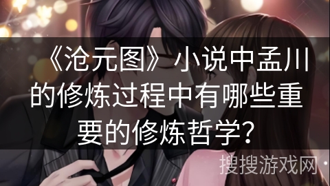 《沧元图》小说中孟川的修炼过程中有哪些重要的修炼哲学？