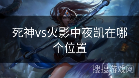 死神vs火影中夜凯在哪个位置