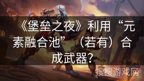 《堡垒之夜》利用“元素融合池”（若有）合成武器？