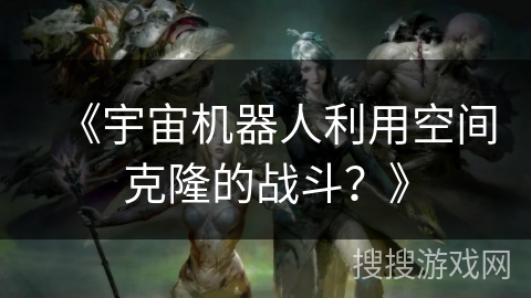 《宇宙机器人利用空间克隆的战斗？》