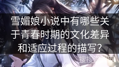 雪媚娘小说中有哪些关于青春时期的文化差异和适应过程的描写？