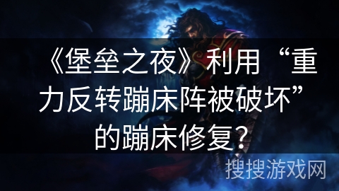 《堡垒之夜》利用“重力反转蹦床阵被破坏”的蹦床修复? 《堡垒之夜》利用“重力反转蹦床阵被破坏”的蹦床修复?