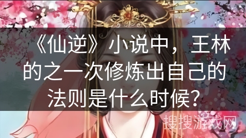 《仙逆》小说中，王林的之一次修炼出自己的法则是什么时候？
