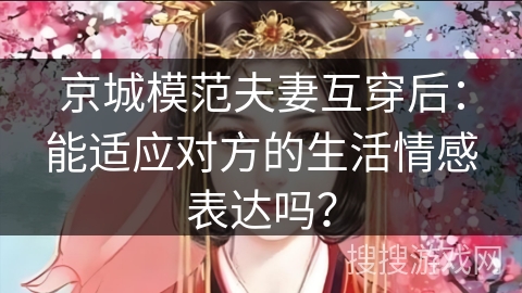 京城模范夫妻互穿后：能适应对方的生活情感表达吗？