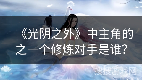 《光阴之外》中主角的之一个修炼对手是谁？