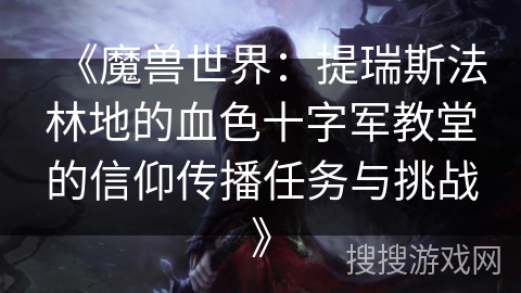《魔兽世界:提瑞斯法林地的血色十字军教堂的信仰传播任务与挑战》 《魔兽世界:提瑞斯法林地的血色十字军教堂的信仰传播任务与挑战》