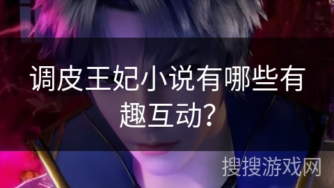 调皮王妃小说有哪些有趣互动？