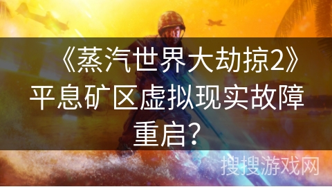 《蒸汽世界大劫掠2》平息矿区虚拟现实故障重启? 《蒸汽世界大劫掠2》平息矿区虚拟现实故障重启?