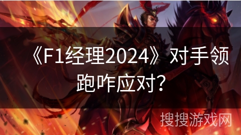 《F1经理2024》对手领跑咋应对？