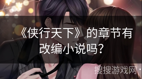 《侠行天下》的章节有改编小说吗？