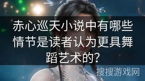 赤心巡天小说中有哪些情节是读者认为更具舞蹈艺术的？