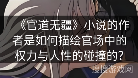 《官道无疆》小说的作者是如何描绘官场中的权力与人性的碰撞的？