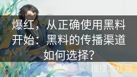 爆红，从正确使用黑料开始：黑料的传播渠道如何选择？