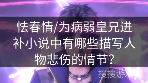 怯春情/为病弱皇兄进补小说中有哪些描写人物悲伤的情节？