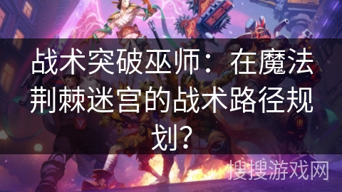 战术突破巫师：在魔法荆棘迷宫的战术路径规划？