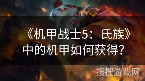 《机甲战士5：氏族》中的机甲如何获得？