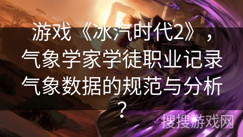 游戏《冰汽时代2》，气象学家学徒职业记录气象数据的规范与分析？