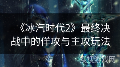 《冰汽时代2》最终决战中的佯攻与主攻玩法