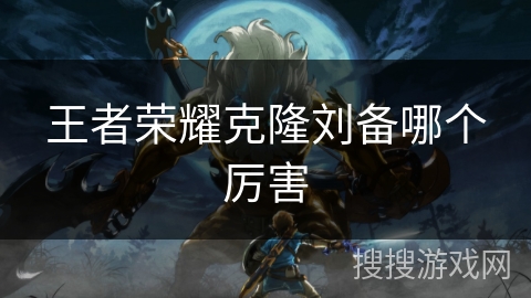 王者荣耀克隆刘备哪个厉害