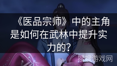 《医品宗师》中的主角是如何在武林中提升实力的？