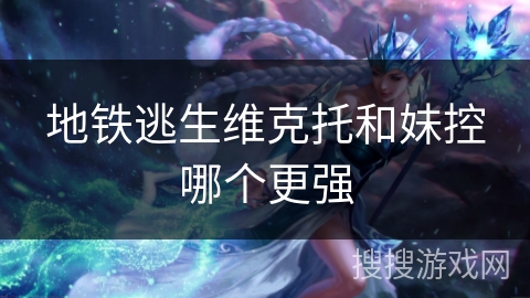 地铁逃生维克托和妹控哪个更强 地铁逃生维克托和妹控哪个更强