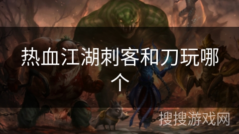 热血江湖刺客和刀玩哪个