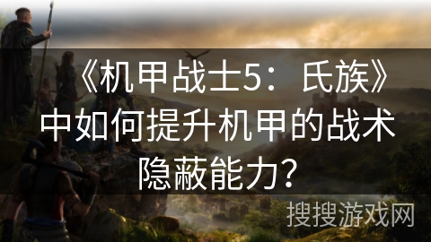《机甲战士5：氏族》中如何提升机甲的战术隐蔽能力？