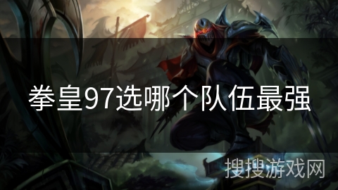 拳皇97选哪个队伍最强 拳皇97选哪个队伍最强