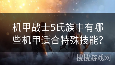 机甲战士5氏族中有哪些机甲适合特殊技能？