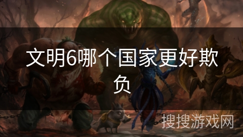 文明6哪个国家更好欺负