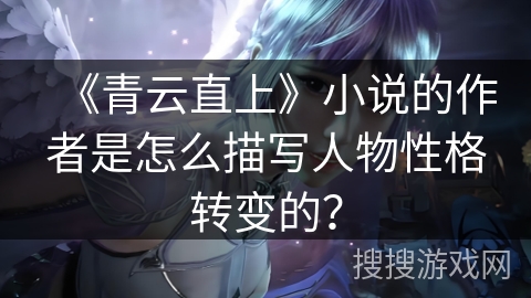 《青云直上》小说的作者是怎么描写人物性格转变的？