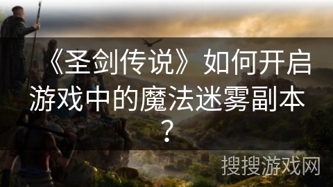 《圣剑传说》如何开启游戏中的魔法迷雾副本？