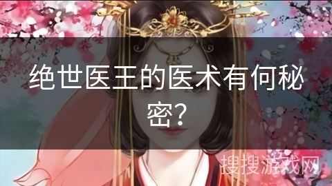绝世医王的医术有何秘密？