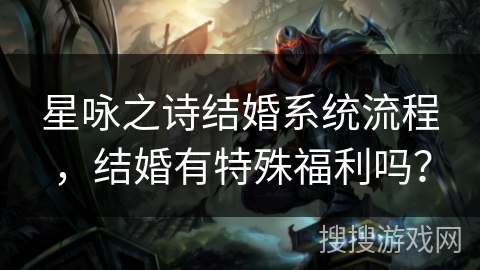 星咏之诗结婚系统流程，结婚有特殊福利吗？