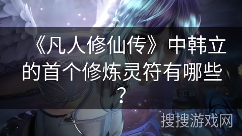 《凡人修仙传》中韩立的首个修炼灵符有哪些？