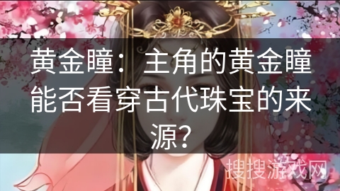 黄金瞳：主角的黄金瞳能否看穿古代珠宝的来源？