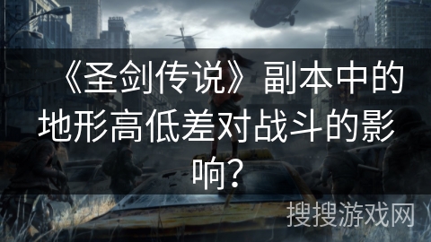 《圣剑传说》副本中的地形高低差对战斗的影响？