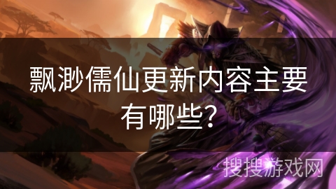 飘渺儒仙更新内容主要有哪些？