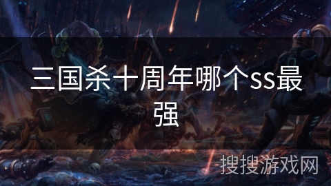 三国杀十周年哪个ss最强