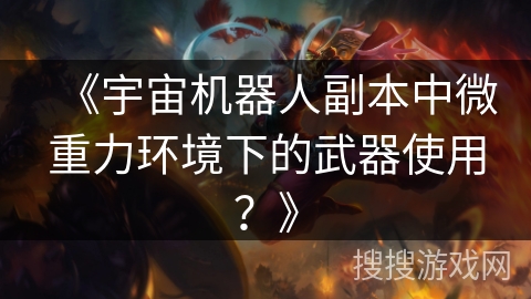 《宇宙机器人副本中微重力环境下的武器使用？》