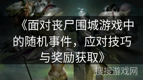 《面对丧尸围城游戏中的随机事件，应对技巧与奖励获取》