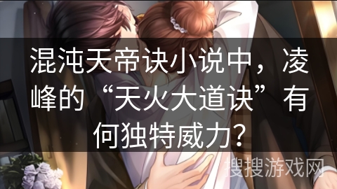 混沌天帝诀小说中，凌峰的“天火大道诀”有何独特威力？