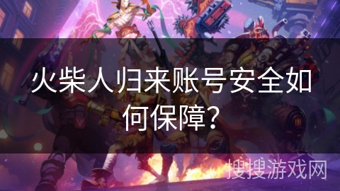 火柴人归来账号安全如何保障？