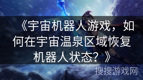 《宇宙机器人游戏，如何在宇宙温泉区域恢复机器人状态？》