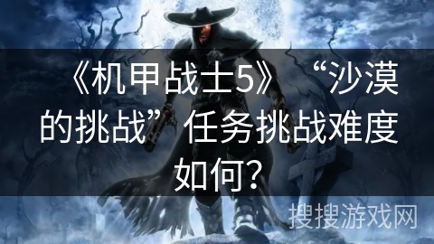 《机甲战士5》“沙漠的挑战”任务挑战难度如何？