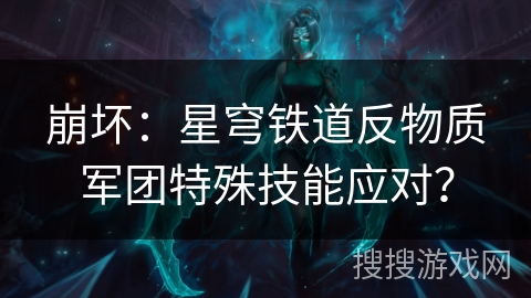 崩坏：星穹铁道反物质军团特殊技能应对？