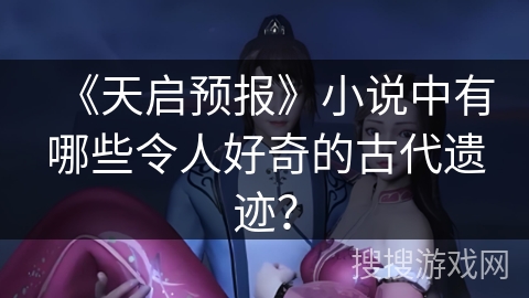 《天启预报》小说中有哪些令人好奇的古代遗迹? 《天启预报》小说中有哪些令人好奇的古代遗迹?