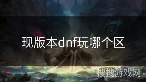 现版本dnf玩哪个区