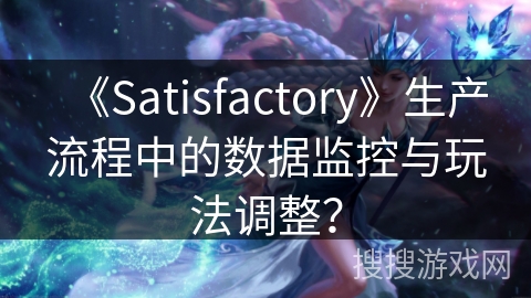 《Satisfactory》生产流程中的数据监控与玩法调整? 《Satisfactory》生产流程中的数据监控与玩法调整?